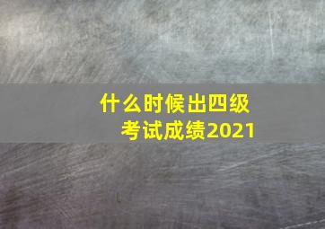 什么时候出四级考试成绩2021