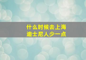 什么时候去上海迪士尼人少一点