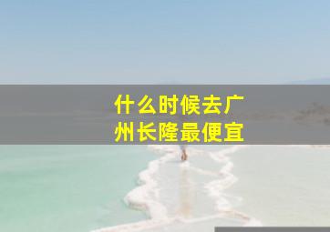 什么时候去广州长隆最便宜