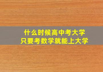 什么时候高中考大学只要考数学就能上大学