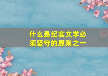 什么是纪实文学必须坚守的原则之一