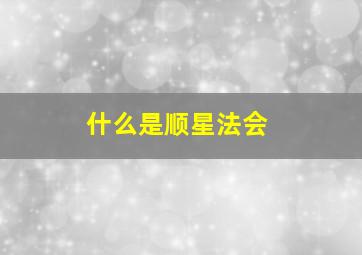 什么是顺星法会