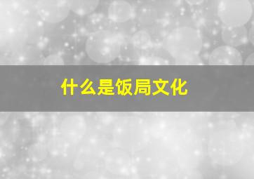 什么是饭局文化