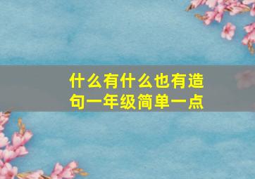 什么有什么也有造句一年级简单一点