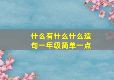 什么有什么什么造句一年级简单一点