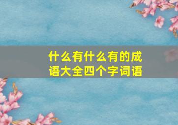 什么有什么有的成语大全四个字词语