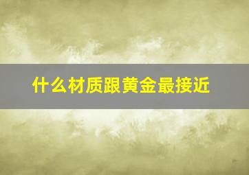 什么材质跟黄金最接近