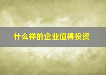 什么样的企业值得投资