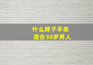 什么牌子手表适合30岁男人