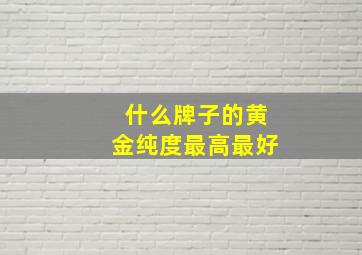 什么牌子的黄金纯度最高最好