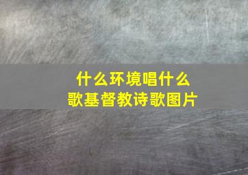 什么环境唱什么歌基督教诗歌图片