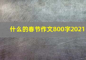 什么的春节作文800字2021