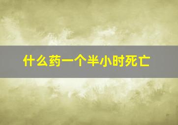 什么药一个半小时死亡