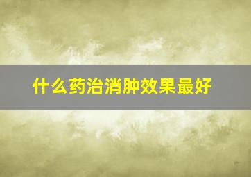 什么药治消肿效果最好