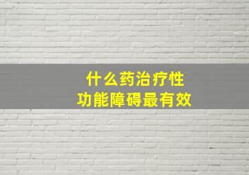 什么药治疗性功能障碍最有效