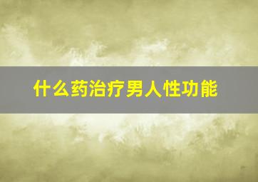 什么药治疗男人性功能