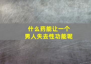 什么药能让一个男人失去性功能呢