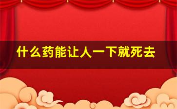 什么药能让人一下就死去