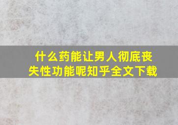 什么药能让男人彻底丧失性功能呢知乎全文下载