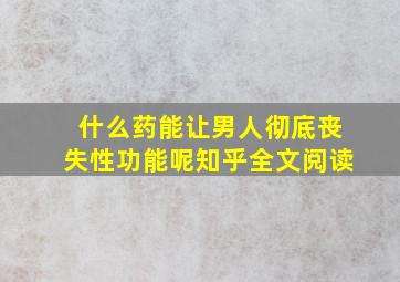 什么药能让男人彻底丧失性功能呢知乎全文阅读