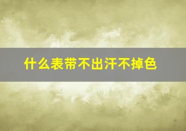 什么表带不出汗不掉色