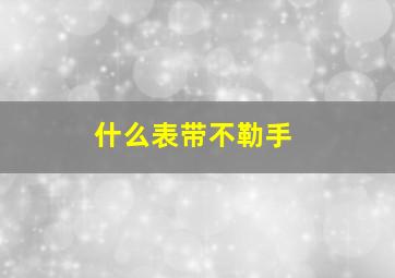 什么表带不勒手