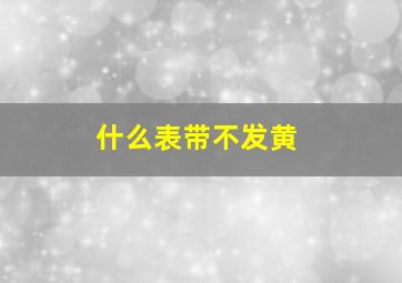 什么表带不发黄