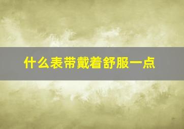 什么表带戴着舒服一点