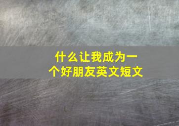 什么让我成为一个好朋友英文短文