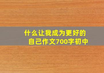 什么让我成为更好的自己作文700字初中