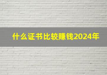 什么证书比较赚钱2024年