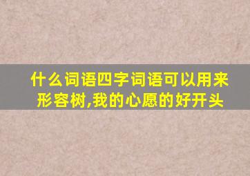 什么词语四字词语可以用来形容树,我的心愿的好开头