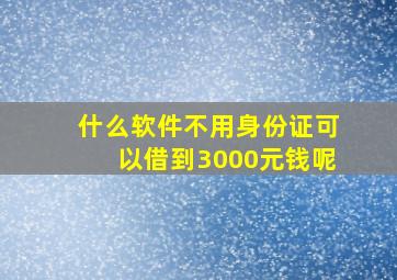 什么软件不用身份证可以借到3000元钱呢