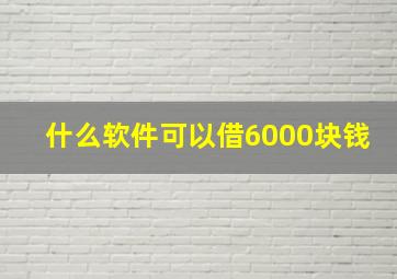 什么软件可以借6000块钱