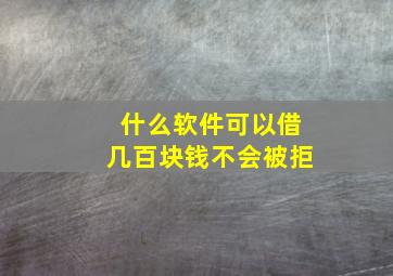 什么软件可以借几百块钱不会被拒