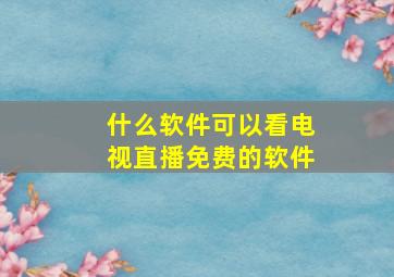 什么软件可以看电视直播免费的软件