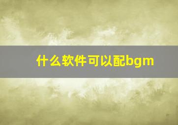 什么软件可以配bgm