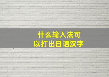 什么输入法可以打出日语汉字