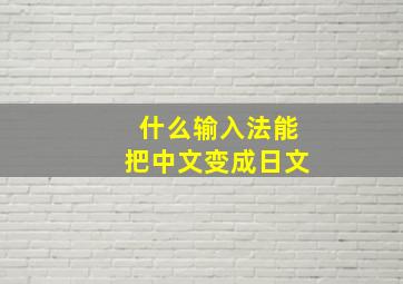 什么输入法能把中文变成日文