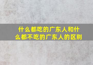 什么都吃的广东人和什么都不吃的广东人的区别