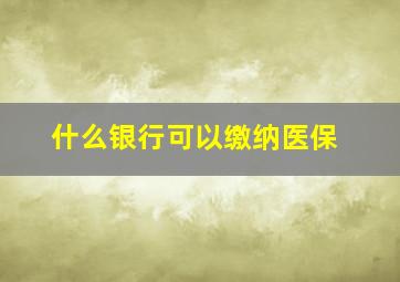 什么银行可以缴纳医保