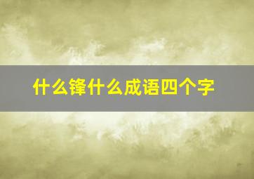 什么锋什么成语四个字