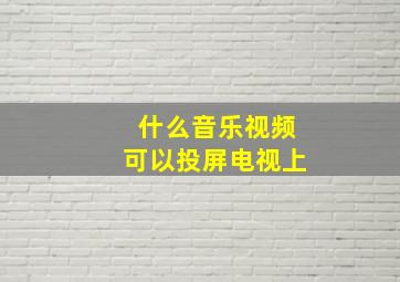 什么音乐视频可以投屏电视上