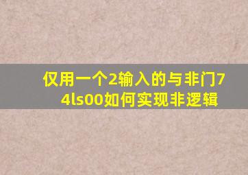 仅用一个2输入的与非门74ls00如何实现非逻辑