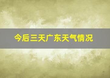 今后三天广东天气情况