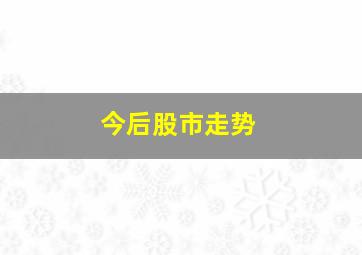 今后股市走势