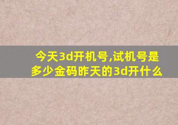 今天3d开机号,试机号是多少金码昨天的3d开什么