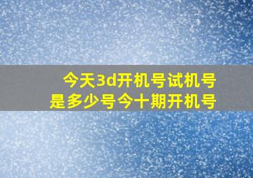 今天3d开机号试机号是多少号今十期开机号