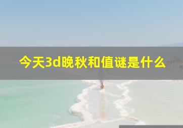 今天3d晚秋和值谜是什么