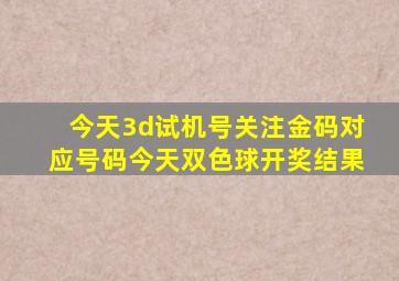 今天3d试机号关注金码对应号码今天双色球开奖结果